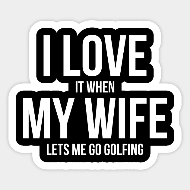 Mens I Love it When MY Wife Lets Me Go GOLFING Funny Slogan Shirt Sticker by RedYolk